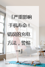 严重影响手机寿命！错误的充电方法，警惕→