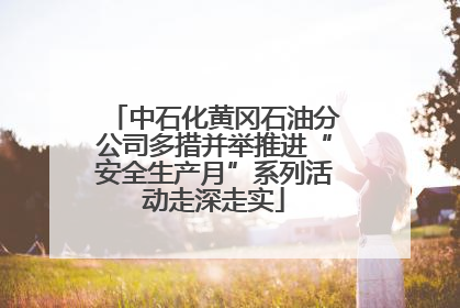 中石化黄冈石油分公司多措并举推进“安全生产月”系列活动走深走实