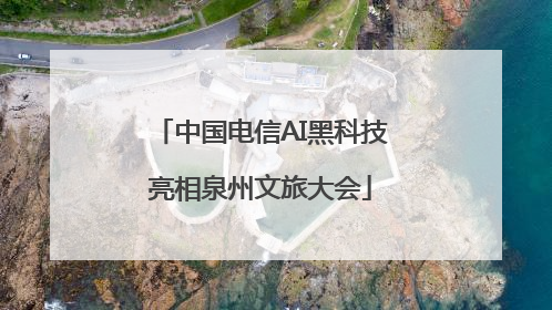 中国电信AI黑科技亮相泉州文旅大会
