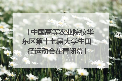 中国高等农业院校华东区第十七届大学生田径运动会在青闭幕
