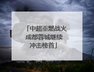 中超重燃战火 成都蓉城继续冲击榜首