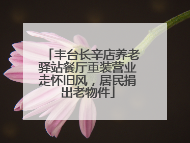 丰台长辛店养老驿站餐厅重装营业走怀旧风，居民捐出老物件