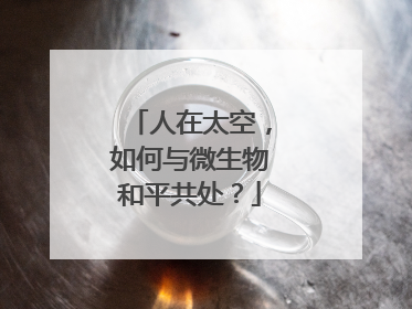 人在太空，如何与微生物和平共处？