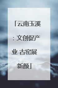 云南玉溪：文创促产业 古窑展新颜