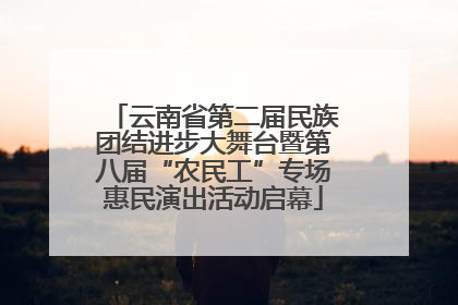 云南省第二届民族团结进步大舞台暨第八届“农民工”专场惠民演出活动启幕