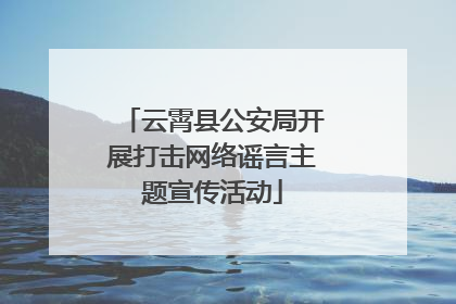 云霄县公安局开展打击网络谣言主题宣传活动