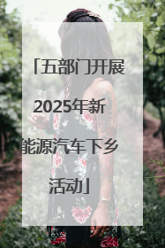 五部门开展2025年新能源汽车下乡活动