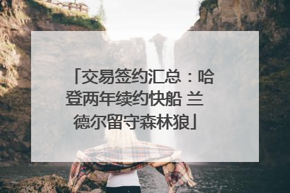 交易签约汇总：哈登两年续约快船 兰德尔留守森林狼