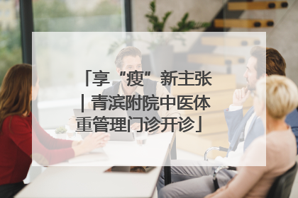 享“瘦”新主张｜青滨附院中医体重管理门诊开诊