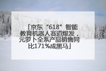 京东“618”智能教育机器人赛道爆发，元萝卜全系产品销售同比171%成黑马