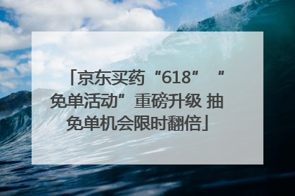 京东买药“618”“免单活动”重磅升级 抽免单机会限时翻倍