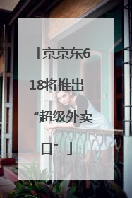 京京东618将推出“超级外卖日”
