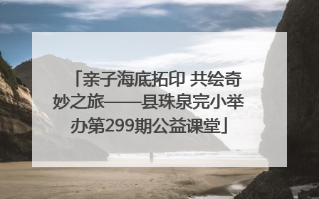 亲子海底拓印 共绘奇妙之旅——县珠泉完小举办第299期公益课堂