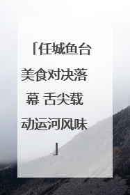 任城鱼台美食对决落幕 舌尖载动运河风味