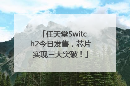 任天堂Switch2今日发售，芯片实现三大突破！