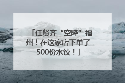 任贤齐“空降”福州！在这家店下单了500份水饺！