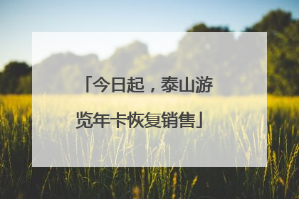 今日起，泰山游览年卡恢复销售