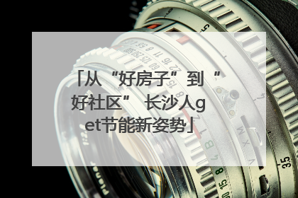从“好房子”到“好社区” 长沙人get节能新姿势