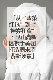 从“政策红包”到“神券狂欢”：昆山高新区携手美团打造周末消费新场景