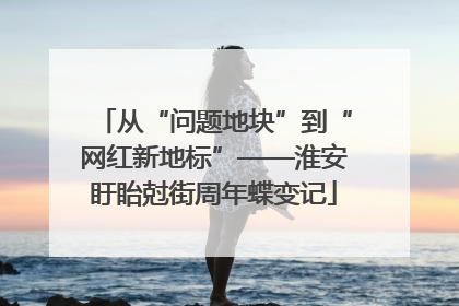 从“问题地块”到“网红新地标”——淮安盱眙尅街周年蝶变记