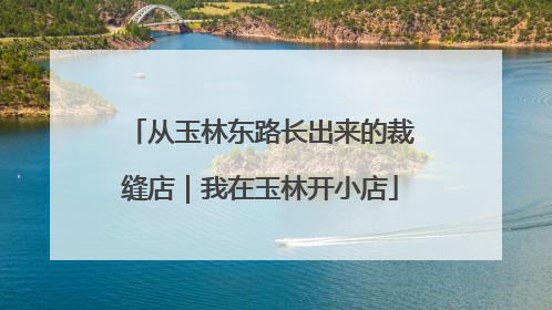 从玉林东路长出来的裁缝店｜我在玉林开小店