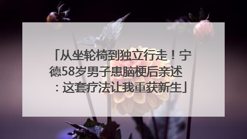 从坐轮椅到独立行走！宁德58岁男子患脑梗后亲述：这套疗法让我重获新生