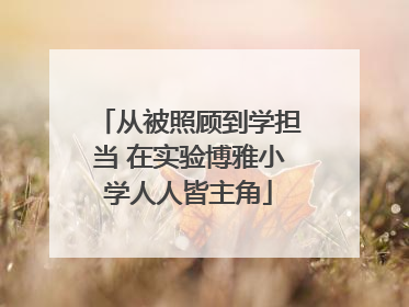 从被照顾到学担当 在实验博雅小学人人皆主角