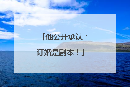 他公开承认：订婚是剧本！