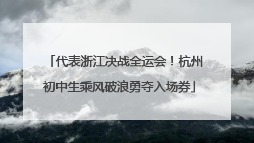 代表浙江决战全运会！杭州初中生乘风破浪勇夺入场券