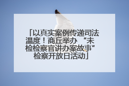 以真实案例传递司法温度！商丘举办 “未检检察官讲办案故事” 检察开放日活动