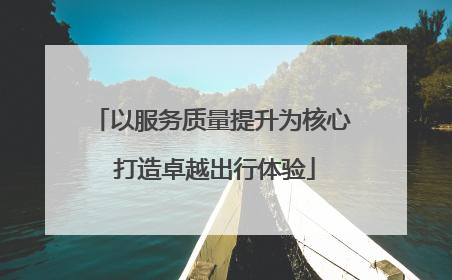 以服务质量提升为核心 打造卓越出行体验