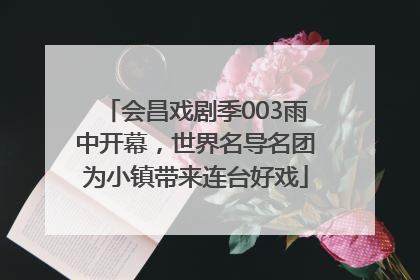 会昌戏剧季003雨中开幕，世界名导名团为小镇带来连台好戏