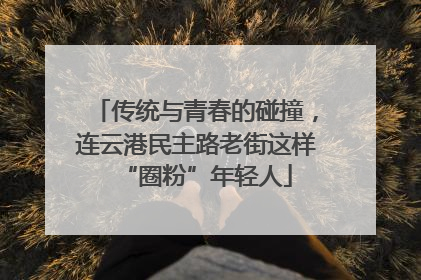 传统与青春的碰撞，连云港民主路老街这样“圈粉”年轻人