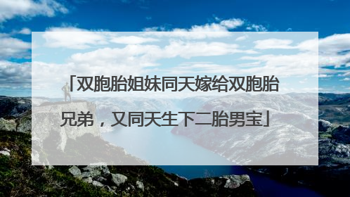 双胞胎姐妹同天嫁给双胞胎兄弟，又同天生下二胎男宝