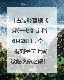 古装轻喜剧《书卷一梦》定档6月26日，李一桐刘宇宁上演觉醒改命之旅