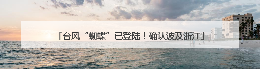 台风“蝴蝶”已登陆！确认波及浙江