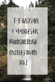 千站万枪！中国石化构建湖北绿色出行新格局