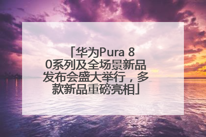 华为Pura 80系列及全场景新品发布会盛大举行，多款新品重磅亮相