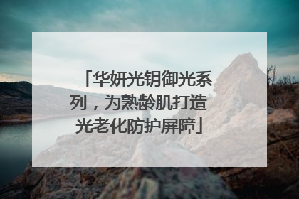 华妍光钥御光系列，为熟龄肌打造光老化防护屏障
