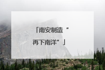 南安制造“再下南洋”