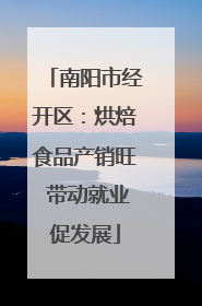 南阳市经开区：烘焙食品产销旺 带动就业促发展