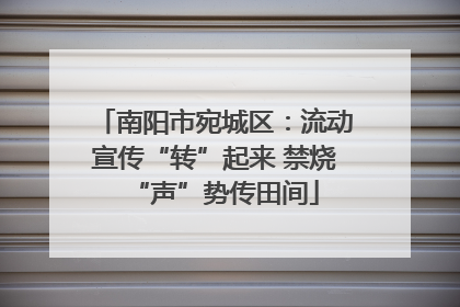 南阳市宛城区：流动宣传“转”起来 禁烧“声”势传田间