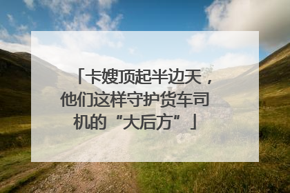 卡嫂顶起半边天，他们这样守护货车司机的“大后方”