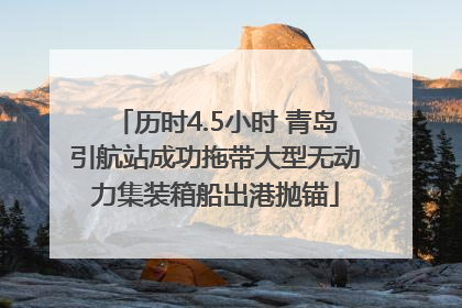 历时4.5小时 青岛引航站成功拖带大型无动力集装箱船出港抛锚