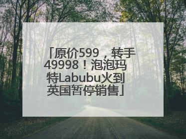 原价599，转手49998！泡泡玛特Labubu火到英国暂停销售