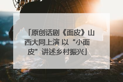 原创话剧《面皮》山西大同上演 以“小面皮”讲述乡村振兴