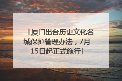 厦门出台历史文化名城保护管理办法，7月15日起正式施行