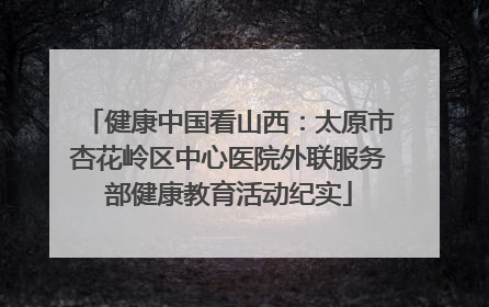 健康中国看山西：太原市杏花岭区中心医院外联服务部健康教育活动纪实