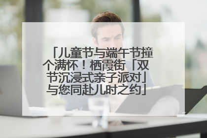 儿童节与端午节撞个满怀！栖霞街「双节沉浸式亲子派对」与您同赴儿时之约