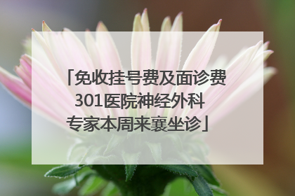 免收挂号费及面诊费 301医院神经外科专家本周来襄坐诊